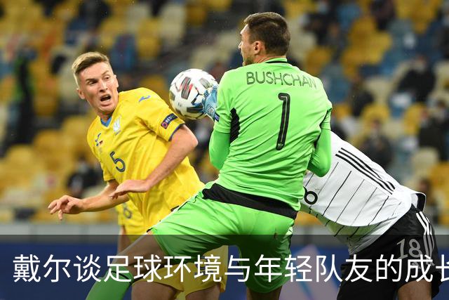 戴尔谈足球环境与年轻队友的成长